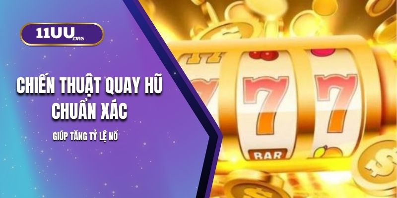 Chiến Thuật Quay Hũ Chuẩn Xác Giúp Tăng Tỷ Lệ Nổ Ở 11UU