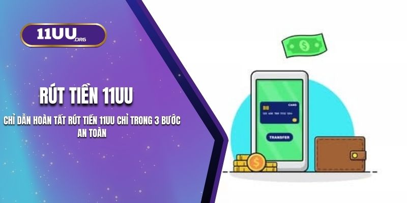 Chỉ Dẫn Hoàn Tất Rút Tiền 11UU Chỉ Trong 3 Bước An Toàn