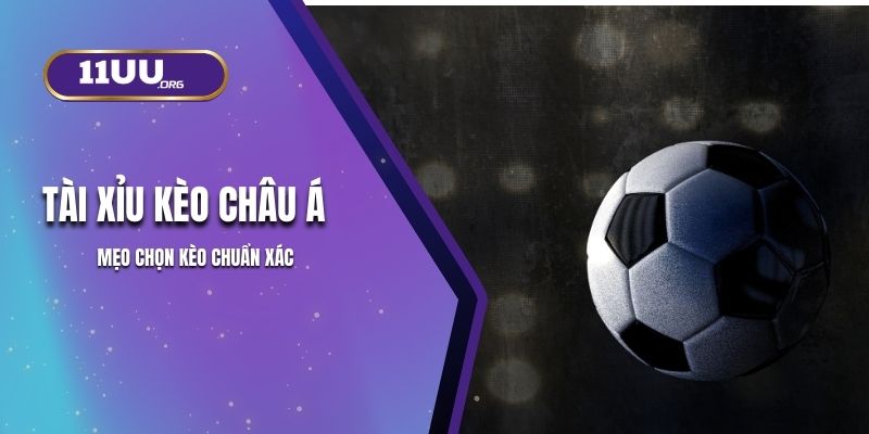 Đặt Tài Xỉu Kèo Châu Á 11UU Không Còn Hên Xui – Đây Là Mẹo Chọn Kèo Chuẩn Xác